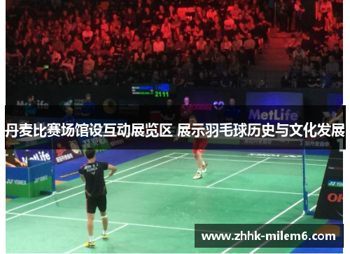 丹麦比赛场馆设互动展览区 展示羽毛球历史与文化发展