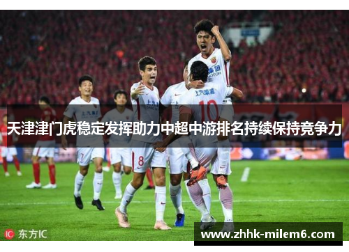 天津津门虎稳定发挥助力中超中游排名持续保持竞争力