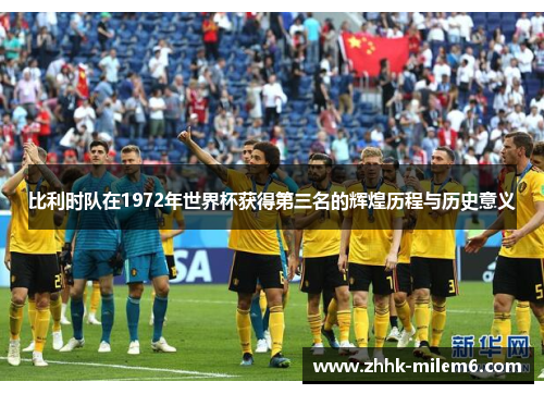 比利时队在1972年世界杯获得第三名的辉煌历程与历史意义