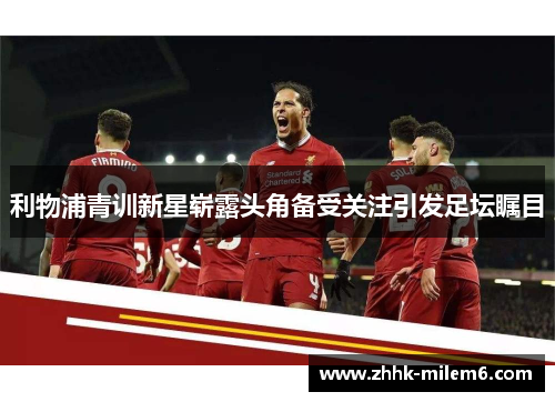 利物浦青训新星崭露头角备受关注引发足坛瞩目