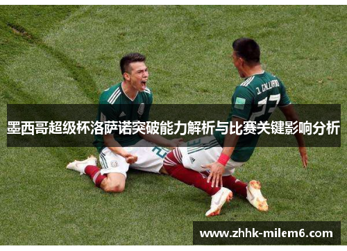 墨西哥超级杯洛萨诺突破能力解析与比赛关键影响分析