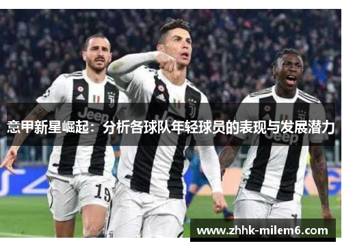 意甲新星崛起：分析各球队年轻球员的表现与发展潜力