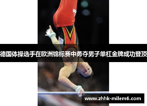 德国体操选手在欧洲锦标赛中勇夺男子单杠金牌成功登顶