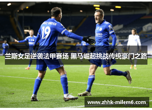兰斯女足逆袭法甲赛场 黑马崛起挑战传统豪门之路