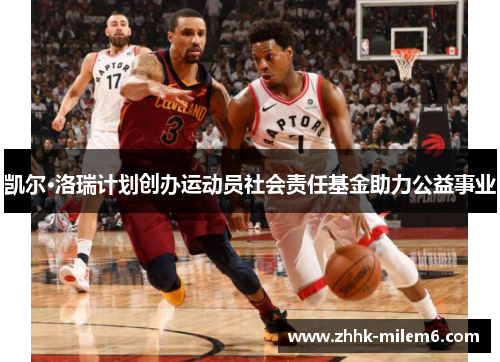 凯尔·洛瑞计划创办运动员社会责任基金助力公益事业