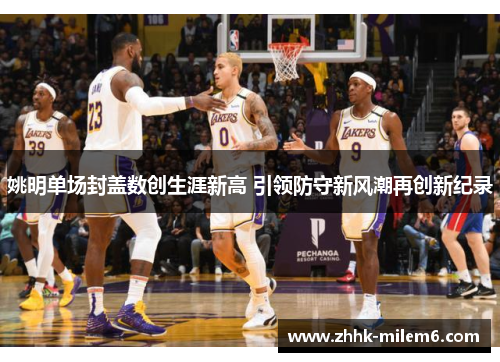 姚明单场封盖数创生涯新高 引领防守新风潮再创新纪录