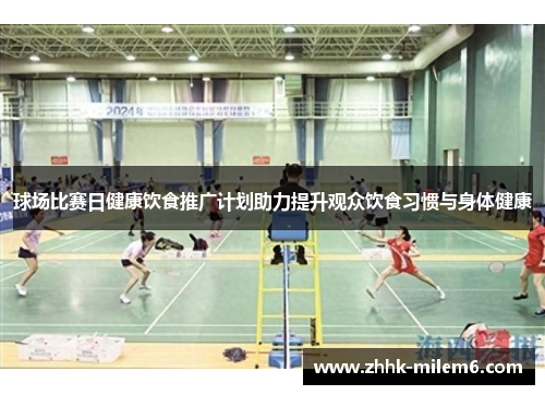 球场比赛日健康饮食推广计划助力提升观众饮食习惯与身体健康