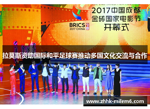拉莫斯资助国际和平足球赛推动多国文化交流与合作