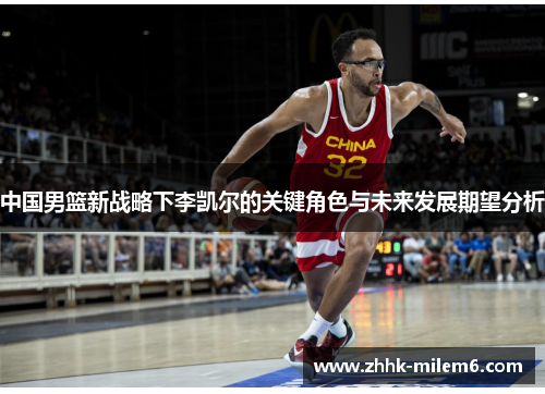 中国男篮新战略下李凯尔的关键角色与未来发展期望分析