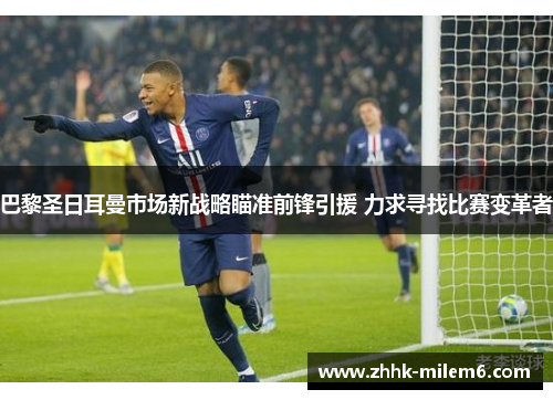 巴黎圣日耳曼市场新战略瞄准前锋引援 力求寻找比赛变革者