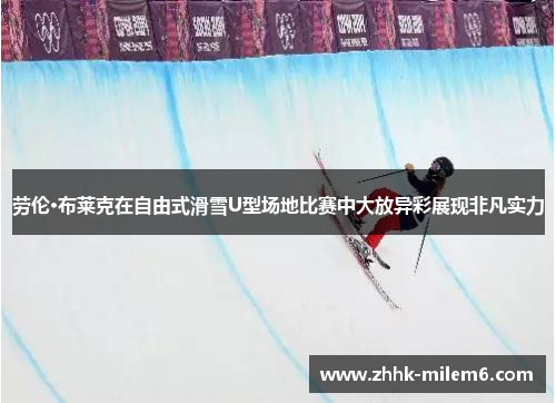 劳伦·布莱克在自由式滑雪U型场地比赛中大放异彩展现非凡实力