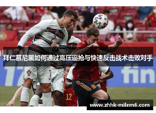 拜仁慕尼黑如何通过高压逼抢与快速反击战术击败对手