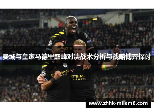 曼城与皇家马德里巅峰对决战术分析与战略博弈探讨