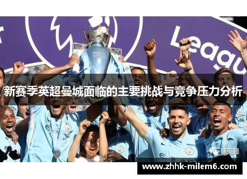 新赛季英超曼城面临的主要挑战与竞争压力分析
