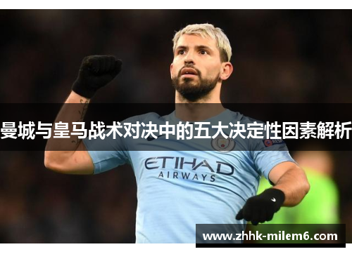 曼城与皇马战术对决中的五大决定性因素解析