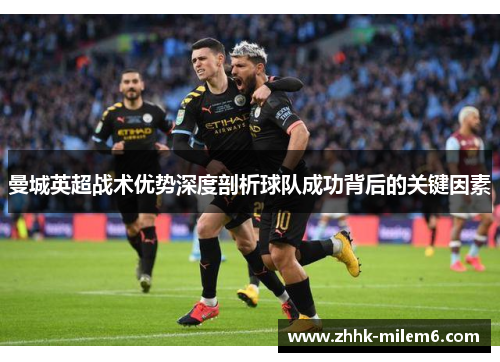 曼城英超战术优势深度剖析球队成功背后的关键因素