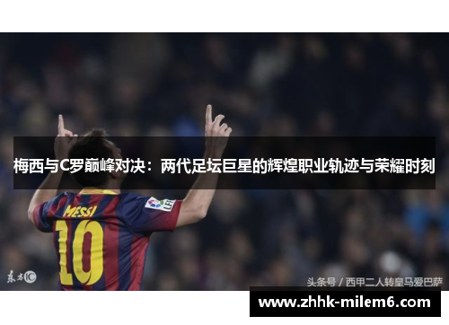 梅西与C罗巅峰对决：两代足坛巨星的辉煌职业轨迹与荣耀时刻