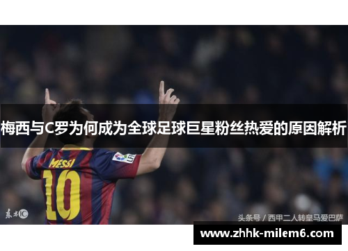 梅西与C罗为何成为全球足球巨星粉丝热爱的原因解析