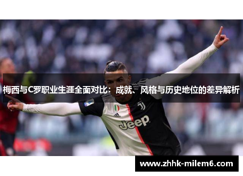 梅西与C罗职业生涯全面对比：成就、风格与历史地位的差异解析