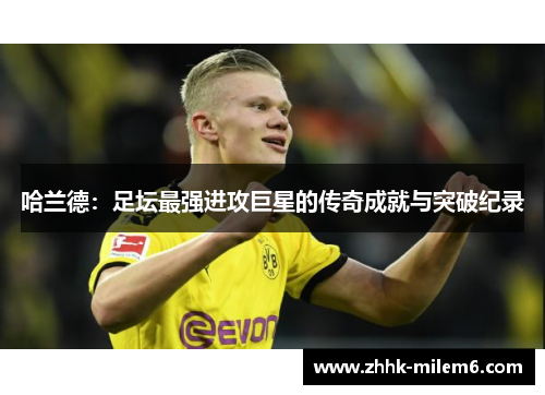 哈兰德：足坛最强进攻巨星的传奇成就与突破纪录