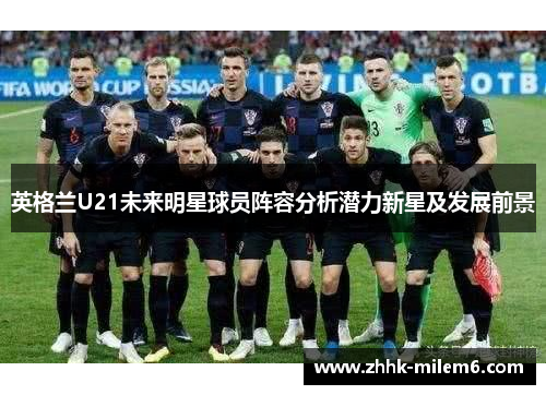 英格兰U21未来明星球员阵容分析潜力新星及发展前景