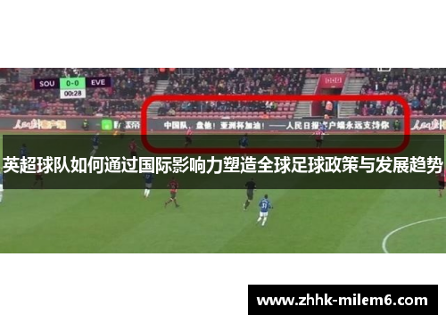 英超球队如何通过国际影响力塑造全球足球政策与发展趋势