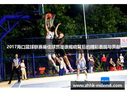 2017海口篮球联赛最佳球员是谁揭晓背后的精彩表现与贡献