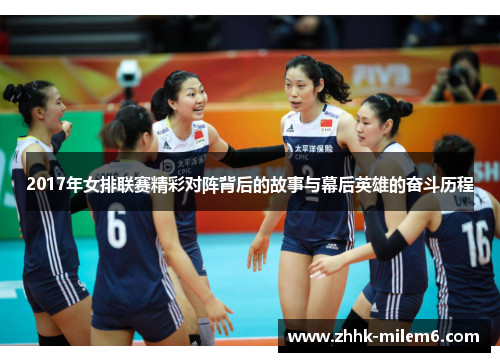 2017年女排联赛精彩对阵背后的故事与幕后英雄的奋斗历程