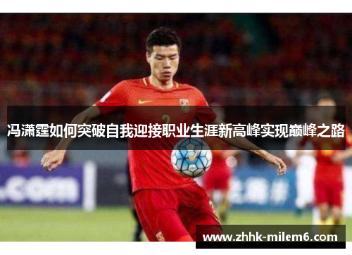 冯潇霆如何突破自我迎接职业生涯新高峰实现巅峰之路