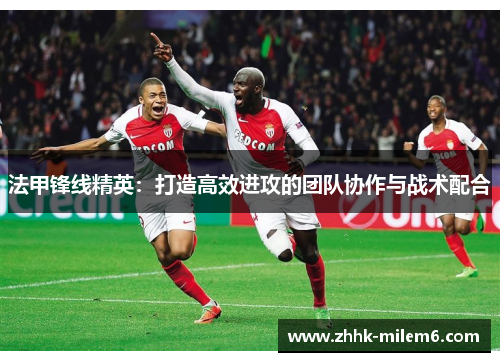 法甲锋线精英：打造高效进攻的团队协作与战术配合