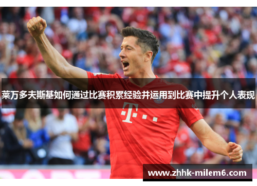 莱万多夫斯基如何通过比赛积累经验并运用到比赛中提升个人表现