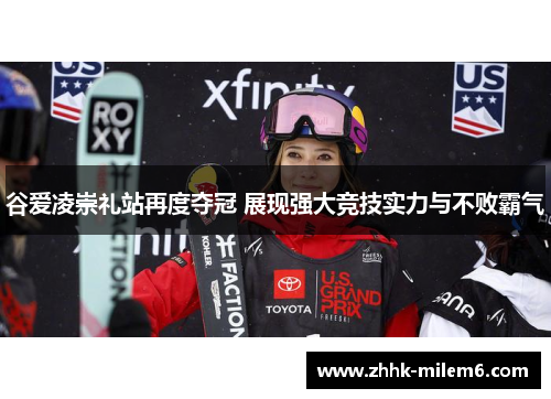 谷爱凌崇礼站再度夺冠 展现强大竞技实力与不败霸气
