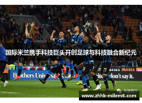 国际米兰携手科技巨头开创足球与科技融合新纪元