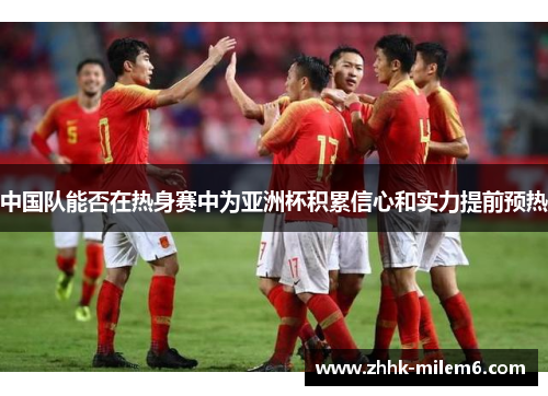 中国队能否在热身赛中为亚洲杯积累信心和实力提前预热
