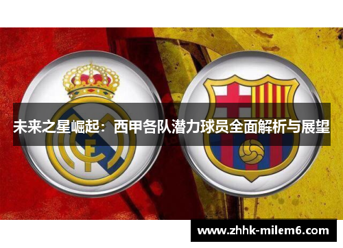 未来之星崛起：西甲各队潜力球员全面解析与展望