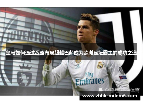 皇马如何通过战略布局超越巴萨成为欧洲足坛霸主的成功之道
