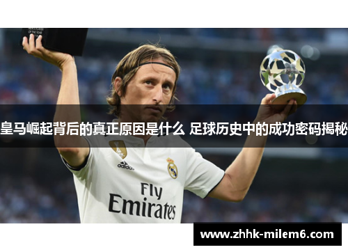 皇马崛起背后的真正原因是什么 足球历史中的成功密码揭秘
