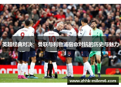 英超经典对决：曼联与利物浦宿命对抗的历史与魅力