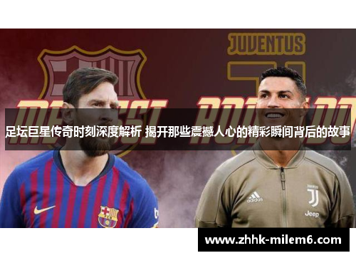 足坛巨星传奇时刻深度解析 揭开那些震撼人心的精彩瞬间背后的故事