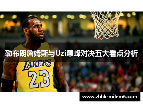 勒布朗詹姆斯与Uzi巅峰对决五大看点分析