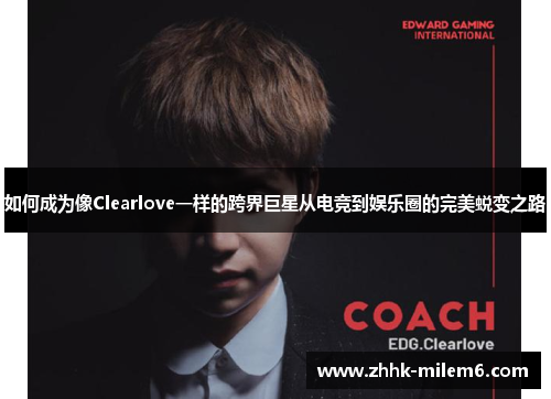 如何成为像Clearlove一样的跨界巨星从电竞到娱乐圈的完美蜕变之路