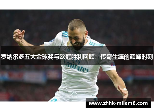 罗纳尔多五大金球奖与欧冠胜利回顾：传奇生涯的巅峰时刻