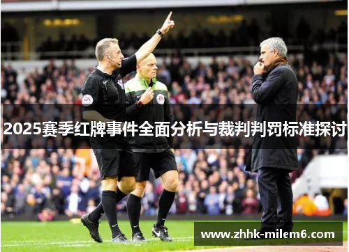 2025赛季红牌事件全面分析与裁判判罚标准探讨