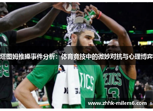 塔图姆推搡事件分析：体育竞技中的微妙对抗与心理博弈