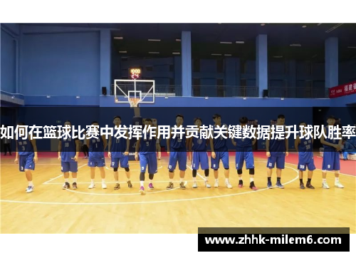 如何在篮球比赛中发挥作用并贡献关键数据提升球队胜率