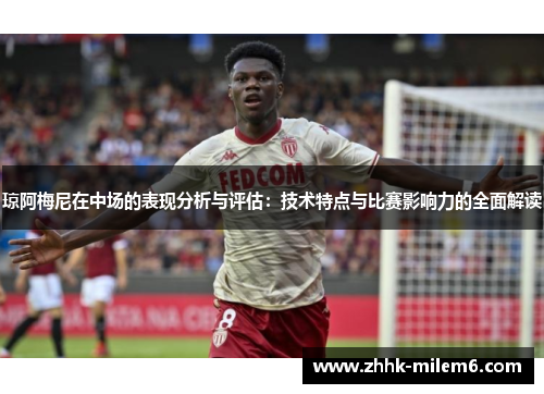 琼阿梅尼在中场的表现分析与评估：技术特点与比赛影响力的全面解读