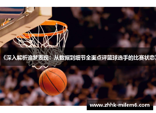 《深入解析追梦表现：从数据到细节全面点评篮球选手的比赛状态》