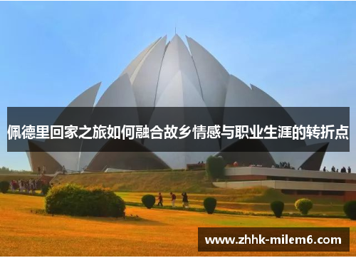 佩德里回家之旅如何融合故乡情感与职业生涯的转折点