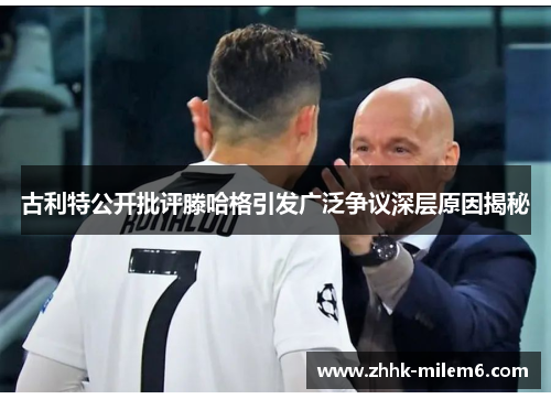 古利特公开批评滕哈格引发广泛争议深层原因揭秘