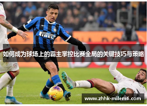 如何成为球场上的霸主掌控比赛全局的关键技巧与策略